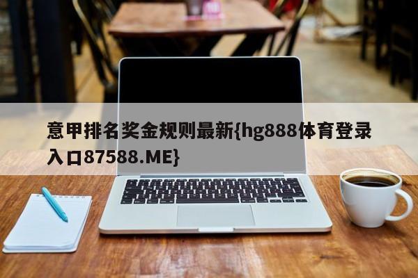 意甲排名奖金规则最新{hg888体育登录入口87588.ME}