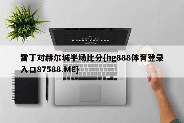 雷丁对赫尔城半场比分{hg888体育登录入口87588.ME}