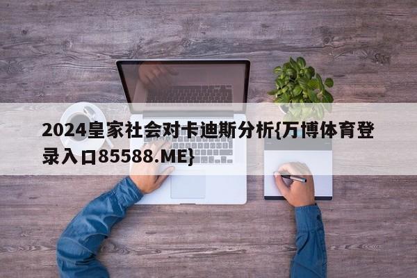 2024皇家社会对卡迪斯分析{万博体育登录入口85588.ME}