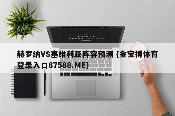 赫罗纳VS塞维利亚阵容预测 {金宝搏体育登录入口87588.ME}