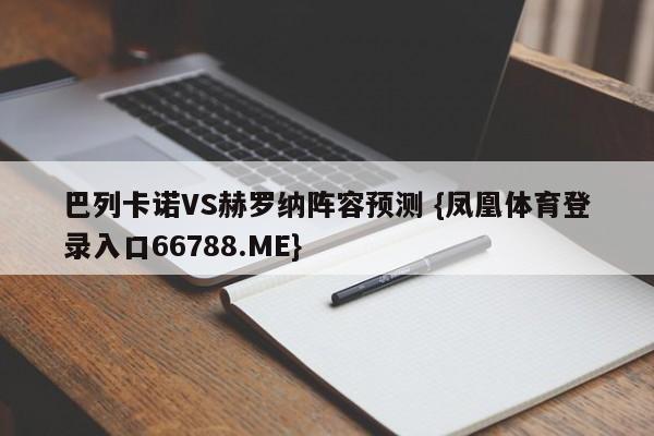 巴列卡诺VS赫罗纳阵容预测 {凤凰体育登录入口66788.ME}