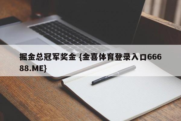 掘金总冠军奖金 {金喜体育登录入口66688.ME}