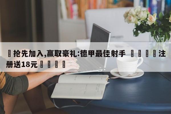 ✅抢先加入,赢取豪礼:德甲最佳射手 🏆注册送18元🎁