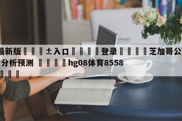 🥀最新版🎱入口🐔登录🚭芝加哥公牛vs克里夫兰骑士分析预测 🏆hg08体育85588·ME🎁